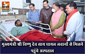  मुख्यमंत्री श्री विष्णु देव साय घायल जवानों से मिलने पहुंचे अस्पताल