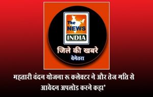  महतारी वंदन योजना : कलेक्टर ने और तेज गति से आवेदन अपलोड करने कहा’