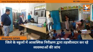 जिले के स्कूलों में आकस्मिक निरीक्षण द्वारा तहसीलदार कर रहे व्यवस्थाओं की जांच