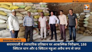 सरायपाली में व्यापारिक प्रतिष्ठान पर आकस्मिक निरीक्षण, 188 क्विंटल धान और 6 क्विंटल महुआ अवैध रूप से जप्त