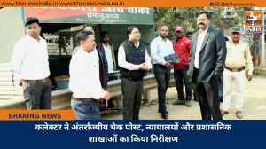 कलेक्टर ने अंतर्राज्यीय चेक पोस्ट, न्यायालयों और प्रशासनिक शाखाओं का किया निरीक्षण