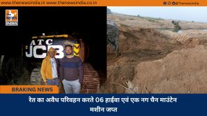 रेत का अवैध परिवहन करते 06 हाईवा एवं एक नग चैन माउंटेन मशीन जप्त
