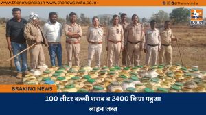 100 लीटर कच्ची शराब व 2400 किग्रा महुआ लाहन जब्त 