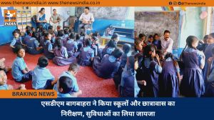 एसडीएम बागबाहरा ने किया स्कूलों और छात्रावास का निरीक्षण, सुविधाओं का लिया जायजा