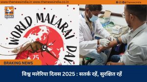 विश्व मलेरिया दिवस 2025 : सतर्क रहें, सुरक्षित रहें