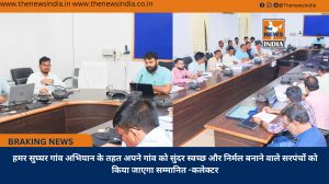 हमर सुघ्घर गांव अभियान के तहत अपने गांव को सुंदर स्वच्छ और निर्मल बनाने वाले सरपंचों को किया जाएगा सम्मानित -कलेक्टर
