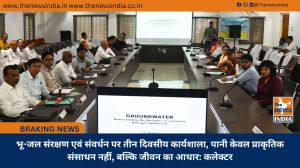 भू-जल संरक्षण एवं संवर्धन पर तीन दिवसीय कार्यशाला, पानी केवल प्राकृतिक संसाधन नहीं, बल्कि जीवन का आधार: कलेक्टर