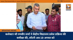 कलेक्टर श्री रणबीर शर्मा ने केंद्रीय विद्यालय प्रवेश प्रक्रिया की समीक्षा की, लॉटरी अब 19 अगस्त को