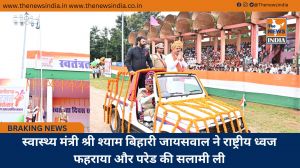 स्वास्थ्य मंत्री श्री श्याम बिहारी जायसवाल ने राष्ट्रीय ध्वज फहराया और परेड की सलामी ली