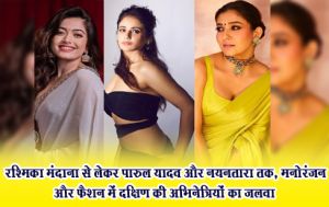  रश्मिका मंदाना से लेकर पारुल यादव और नयनतारा तक, मनोरंजन और फैशन में दक्षिण की अभिनेत्रियों का जलवा 