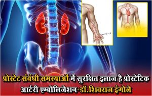  प्रोस्टेट संबंधी समस्याओं में सुरक्षित इलाज है प्रोस्टेटिक आर्टरी एम्बोलिजेशन-डॉ.शिवराज इंगोले