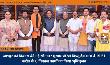 जशपुर को विकास की नई सौगात : मुख्यमंत्री श्री विष्णु देव साय ने 19.51 करोड़ के 6 विकास कार्यों का किया भूमिपूजन