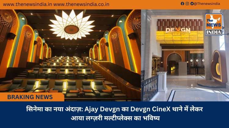 सिनेमा का नया अंदाज़: Ajay Devgn का Devgn CineX थाने में लेकर आया लग्ज़री मल्टीप्लेक्स का भविष्य