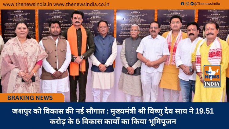 जशपुर को विकास की नई सौगात : मुख्यमंत्री श्री विष्णु देव साय ने 19.51 करोड़ के 6 विकास कार्यों का किया भूमिपूजन