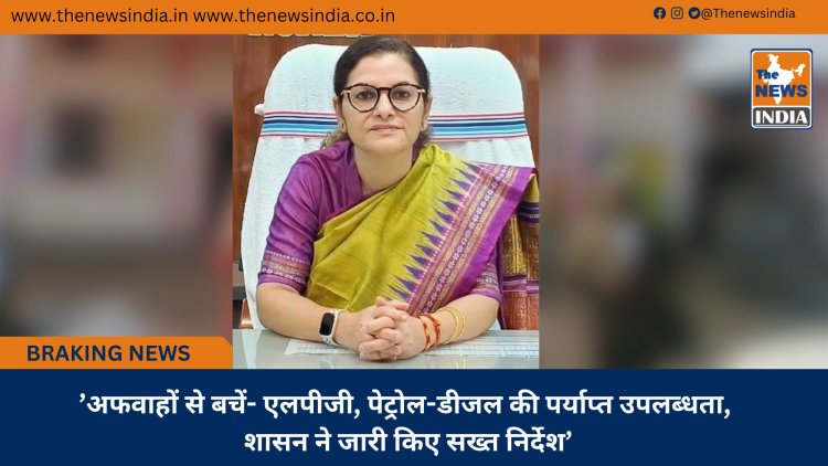 ’अफवाहों से बचें- एलपीजी, पेट्रोल-डीजल की पर्याप्त उपलब्धता, शासन ने जारी किए सख्त निर्देश’