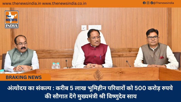 अंत्योदय का संकल्प : करीब 5 लाख भूमिहीन परिवारों को 500 करोड़ रुपये की सौगात देंगे मुख्यमंत्री श्री विष्णुदेव साय