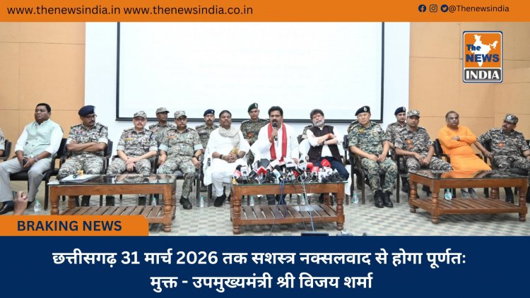 छत्तीसगढ़ 31 मार्च 2026 तक सशस्त्र नक्सलवाद से होगा पूर्णतः मुक्त - उपमुख्यमंत्री श्री विजय शर्मा
