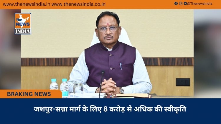 जशपुर-सन्ना मार्ग के लिए 8 करोड़ से अधिक की स्वीकृति