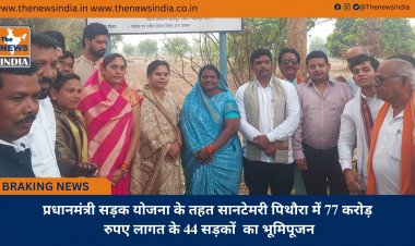 प्रधानमंत्री सड़क योजना के तहत सानटेमरी पिथौरा में 77 करोड़ रुपए लागत के 44 सड़कों  का भूमिपूजन