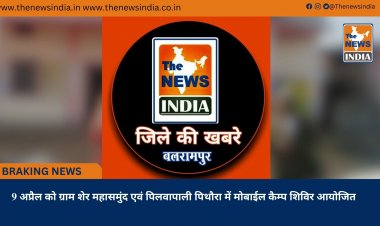 9 अप्रैल को ग्राम शेर महासमुंद एवं पिलवापाली पिथौरा में मोबाईल कैम्प शिविर आयोजित