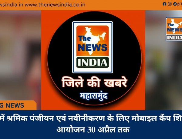 जिले में श्रमिक पंजीयन एवं नवीनीकरण के लिए मोबाइल कैंप शिविर का आयोजन 30 अप्रैल तक