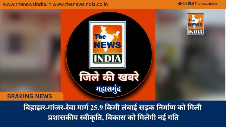 बिहाझर-गांजर-रेवा मार्ग 25.9 किमी लंबाई सड़क निर्माण को मिली प्रशासकीय स्वीकृति, विकास को मिलेगी नई गति