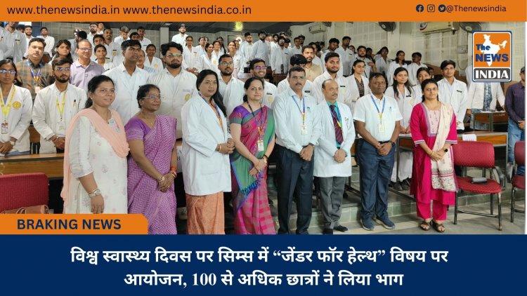 विश्व स्वास्थ्य दिवस पर सिम्स में “जेंडर फॉर हेल्थ” विषय पर  आयोजन, 100 से अधिक छात्रों ने लिया भाग