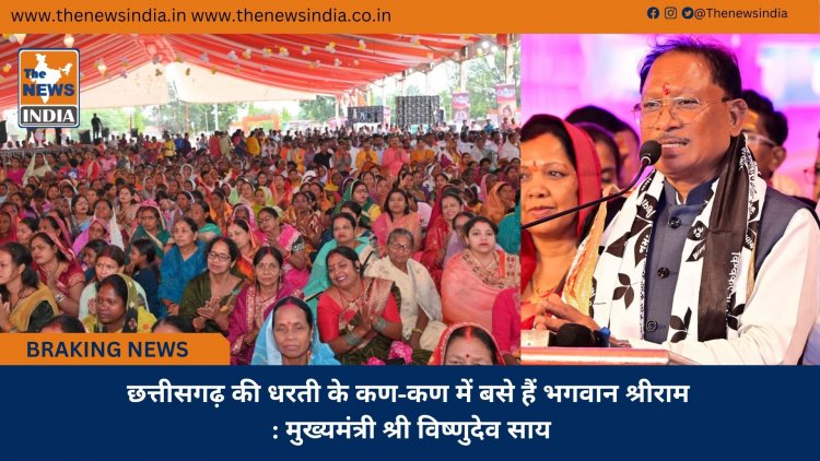 छत्तीसगढ़ की धरती के कण-कण में बसे हैं भगवान श्रीराम : मुख्यमंत्री श्री विष्णुदेव साय