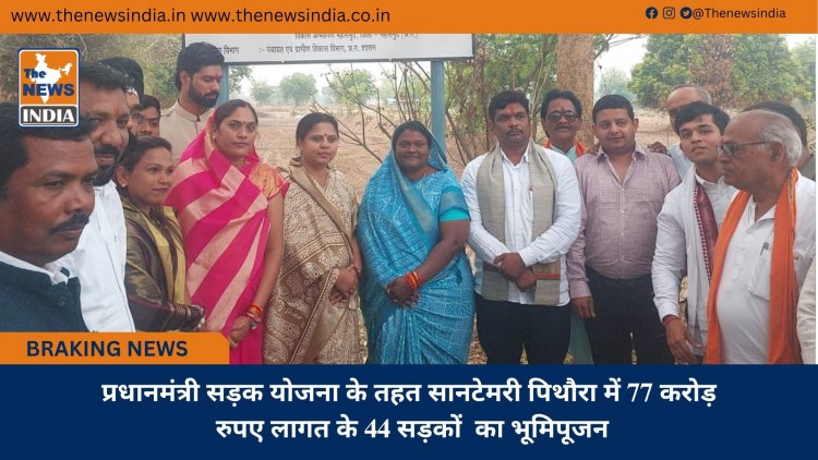 प्रधानमंत्री सड़क योजना के तहत सानटेमरी पिथौरा में 77 करोड़ रुपए लागत के 44 सड़कों  का भूमिपूजन