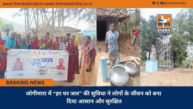 जोगीमारा में “हर घर जल” की सुविधा ने लोगों के जीवन को बना दिया आसान और सुरक्षित