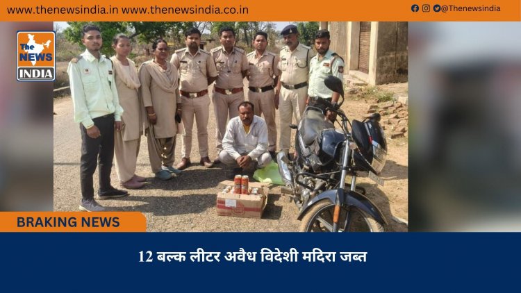 12 बल्क लीटर अवैध विदेशी मदिरा जब्त