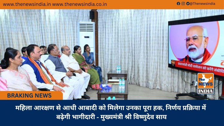 महिला आरक्षण से आधी आबादी को मिलेगा उनका पूरा हक, निर्णय प्रक्रिया में बढ़ेगी भागीदारी - मुख्यमंत्री श्री विष्णुदेव साय