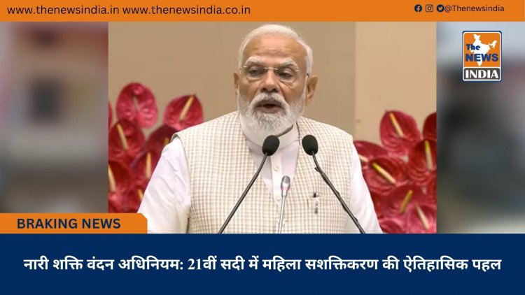 नारी शक्ति वंदन अधिनियम: 21वीं सदी में महिला सशक्तिकरण की ऐतिहासिक पहल