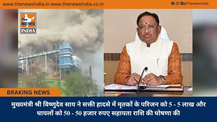 मुख्यमंत्री श्री विष्णुदेव साय ने सक्ती हादसे में मृतकों के परिजन को 5 - 5 लाख और घायलों को 50 - 50 हजार रुपए सहायता राशि की घोषणा की