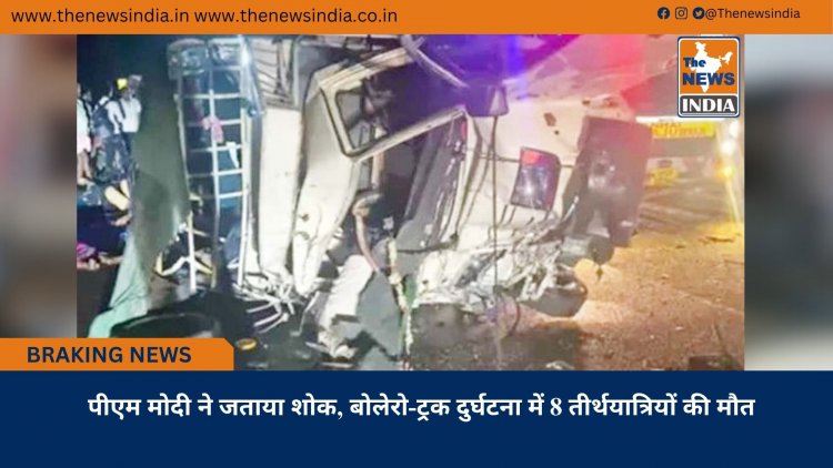 पीएम मोदी ने जताया शोक, बोलेरो-ट्रक दुर्घटना में 8 तीर्थयात्रियों की मौत