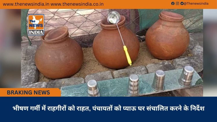 भीषण गर्मी में राहगीरों को राहत, पंचायतों को प्याऊ घर संचालित करने के निर्देश