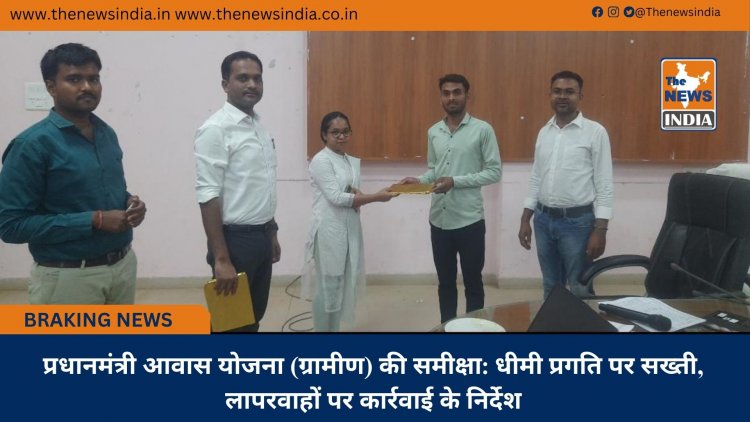 प्रधानमंत्री आवास योजना (ग्रामीण) की समीक्षा: धीमी प्रगति पर सख्ती, लापरवाहों पर कार्रवाई के निर्देश