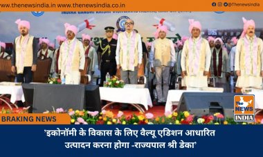 ’इकोनॉमी के विकास के लिए वैल्यू एडिशन आधारित उत्पादन करना होगा -राज्यपाल श्री डेका’