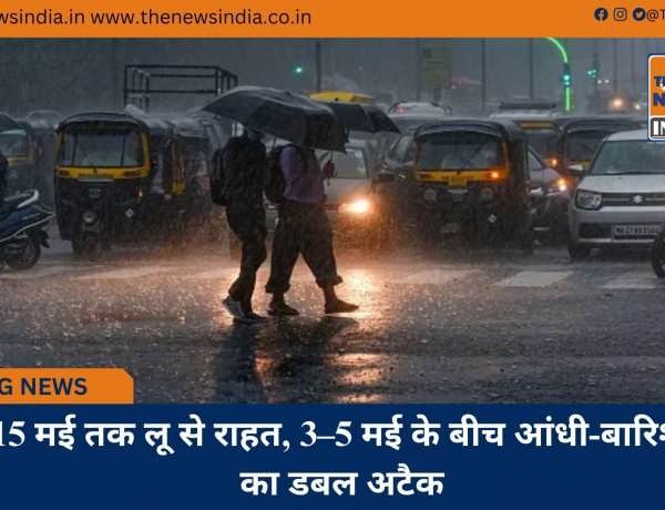 15 मई तक लू से राहत, 3–5 मई के बीच आंधी-बारिश का डबल अटैक