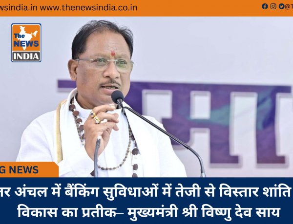 बस्तर अंचल में बैंकिंग सुविधाओं में तेजी से विस्तार शांति और विकास का प्रतीक– मुख्यमंत्री श्री विष्णु देव साय