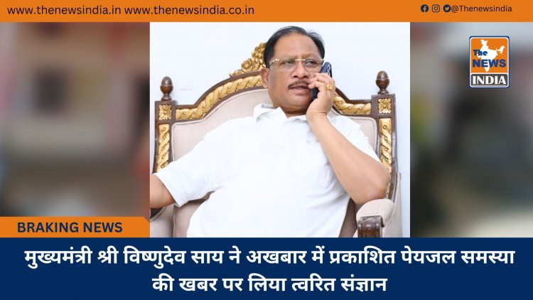 मुख्यमंत्री श्री विष्णुदेव साय ने अखबार में प्रकाशित पेयजल समस्या की खबर पर लिया त्वरित संज्ञान