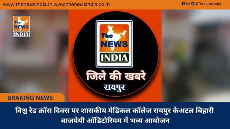 विश्व रेड क्रॉस दिवस पर शासकीय मेडिकल कॉलेज रायपुर केअटल बिहारी वाजपेयी ऑडिटोरियम में भव्य आयोजन