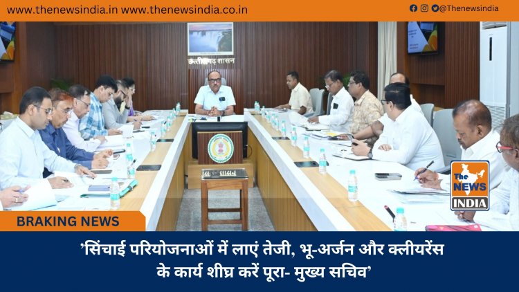 ’सिंचाई परियोजनाओं में लाएं तेजी, भू-अर्जन और क्लीयरेंस के कार्य शीघ्र करें पूरा- मुख्य सचिव’