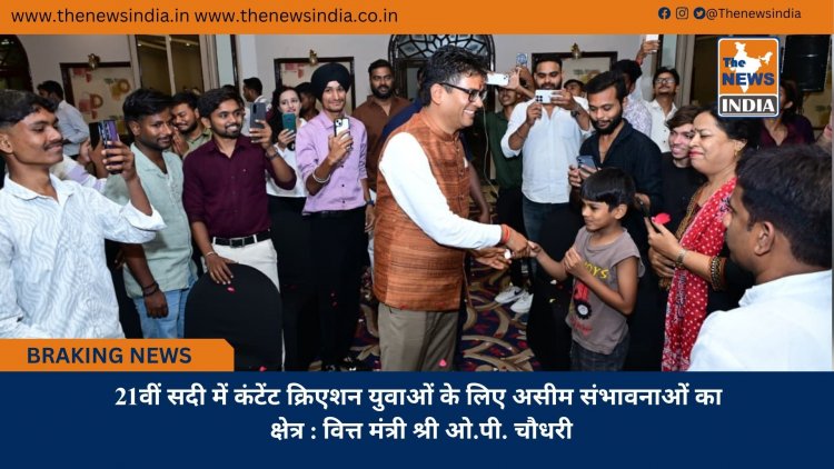 21वीं सदी में कंटेंट क्रिएशन युवाओं के लिए असीम संभावनाओं का क्षेत्र : वित्त मंत्री श्री ओ.पी. चौधरी