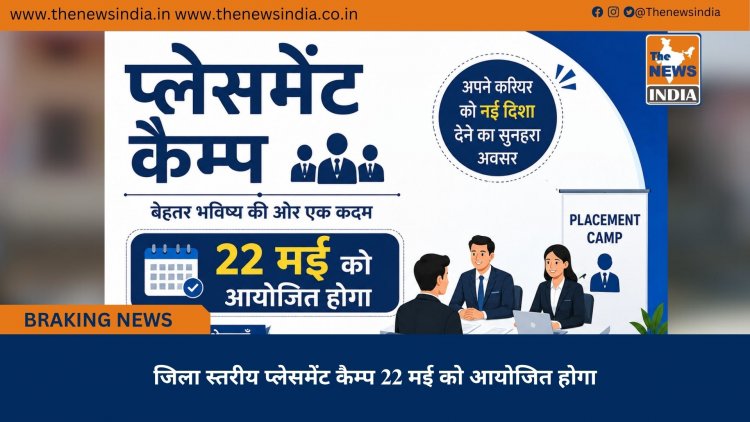 जिला स्तरीय प्लेसमेंट कैम्प 22 मई को आयोजित होगा