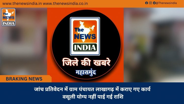 जांच प्रतिवेदन में ग्राम पंचायत लाखागढ़ में कराए गए कार्य वसूली योग्य नहीं पाई गई राशि