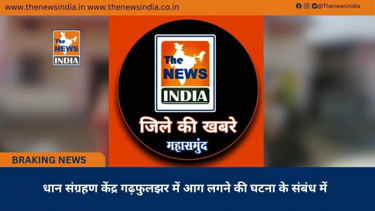 धान संग्रहण केंद्र गढ़फुलझर में आग लगने की घटना के संबंध में