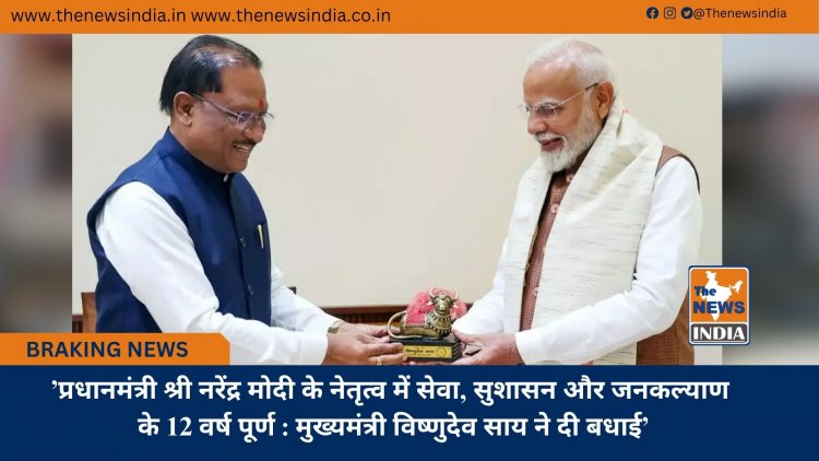 ’प्रधानमंत्री श्री नरेंद्र मोदी के नेतृत्व में सेवा, सुशासन और जनकल्याण के 12 वर्ष पूर्ण : मुख्यमंत्री विष्णुदेव साय ने दी बधाई’