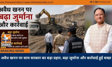 अवैध खनन पर साय सरकार का बड़ा प्रहार, बढ़ा जुर्माना और कार्रवाई हुई सख्त