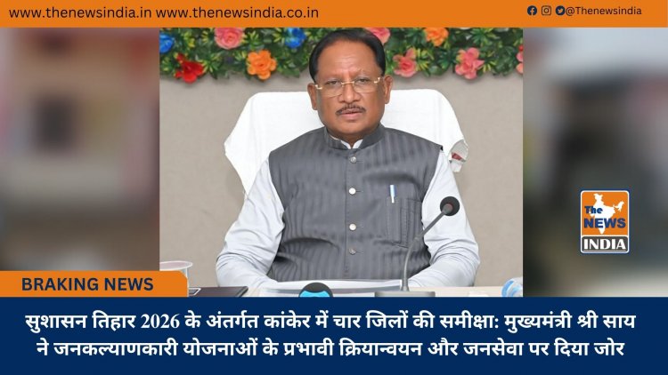 सुशासन तिहार 2026 के अंतर्गत कांकेर में चार जिलों की समीक्षा: मुख्यमंत्री श्री साय ने जनकल्याणकारी योजनाओं के प्रभावी क्रियान्वयन और जनसेवा पर दिया जोर